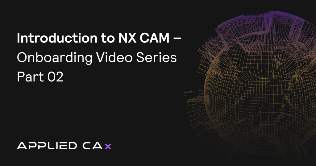 Introduction to NX CAM – Onboarding Video Series Part 02