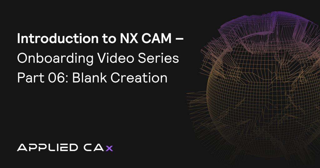 Introduction to NX CAM – Onboarding Video Series Part 06: Blank Creation