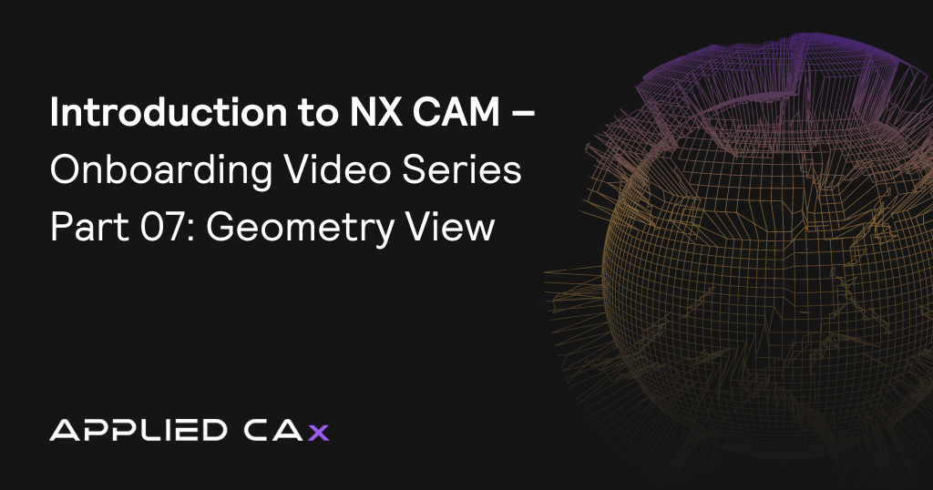 Introduction to NX CAM – Onboarding Video Series Part 07: Geometry View