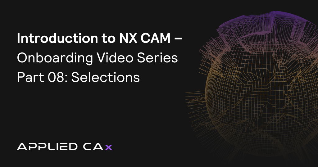 Introduction to NX CAM – Onboarding Video Series Part 08: Selections