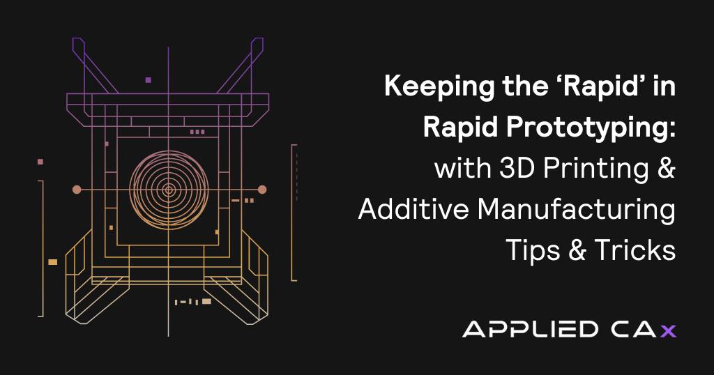 Keeping the ‘Rapid’ in Rapid Prototyping –  with 3D Printing & Additive Manufacturing Tips & Tricks