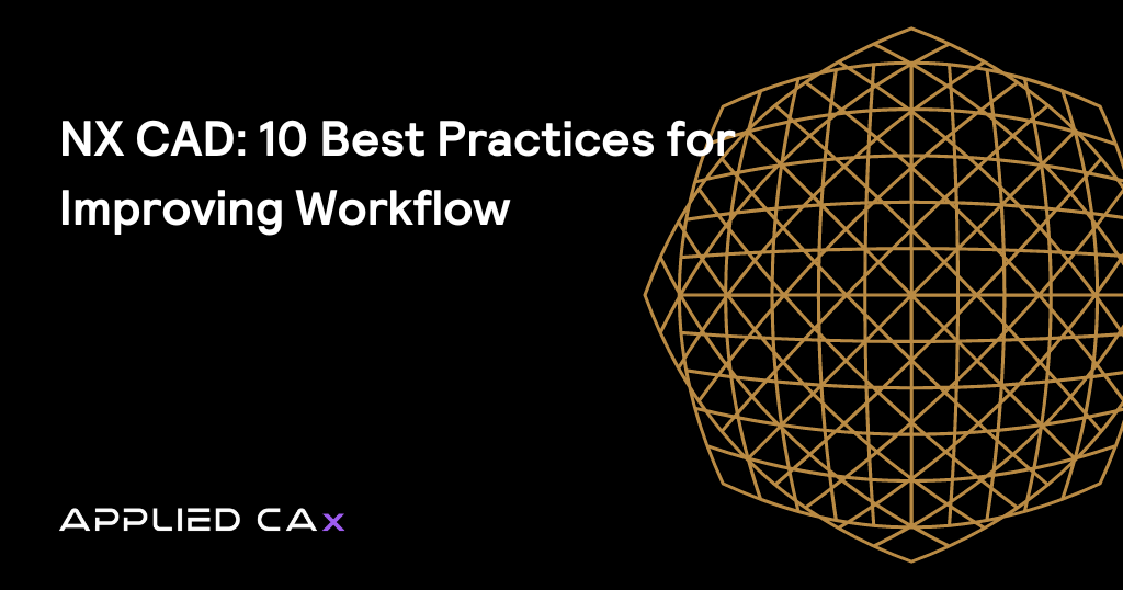 NX CAD: 10 Best Practices for Improving Workflow
