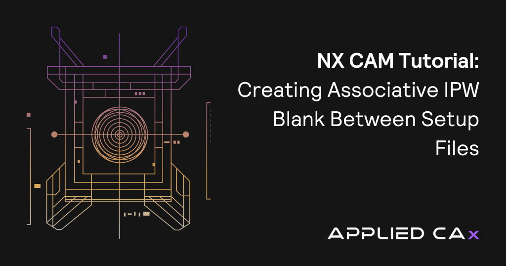 NX CAM Tutorial: Creating Associative IPW Blank Between Setup Files