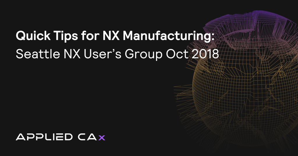 Quick Tips for NX Manufacturing – Seattle NX User’s Group Oct 2018