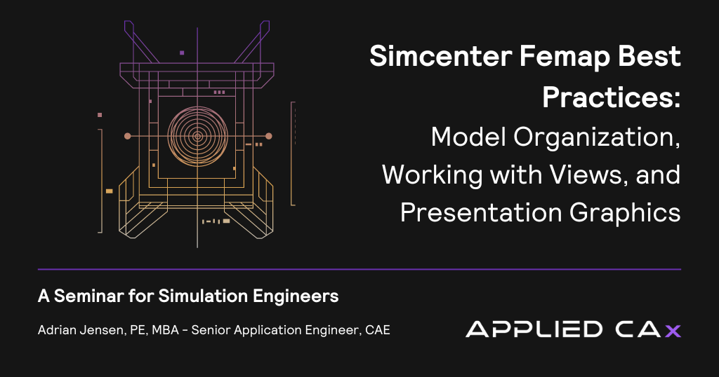 Simcenter Femap Best Practices: Model Organization, Working with Views, and Presentation Graphics