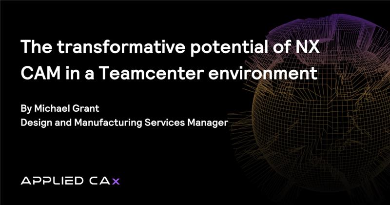 The transformative potential of NX CAM in a Teamcenter environment