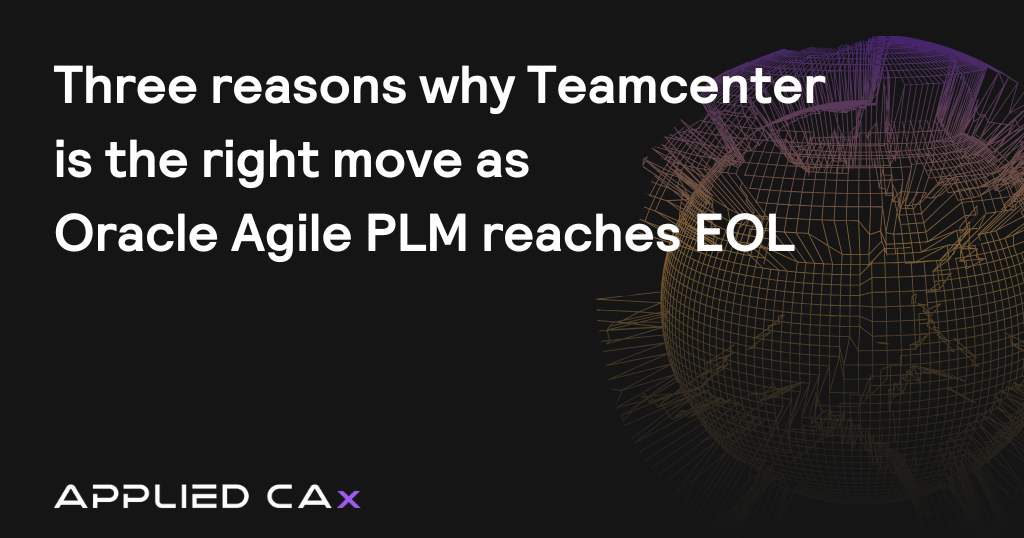 Three reasons why Teamcenter is the right move as Oracle Agile PLM reaches EOL