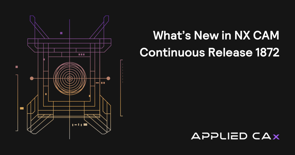 What’s New in NX CAM Continuous Release 1872