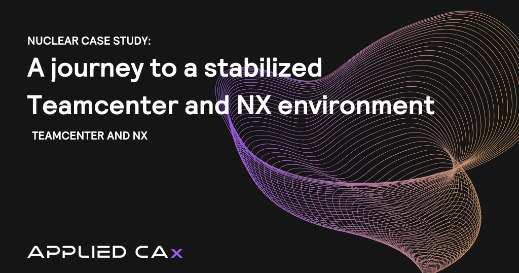 Nuclear company case study: A journey to a stabilized Teamcenter and NX environment